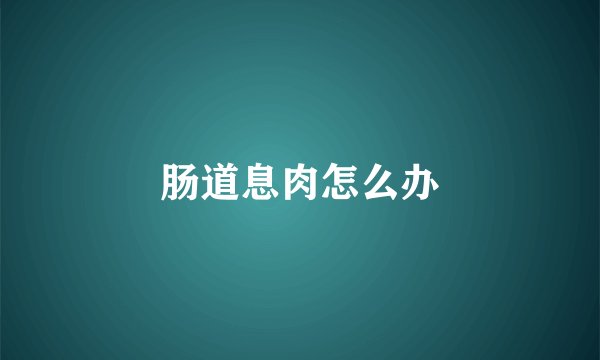 肠道息肉怎么办