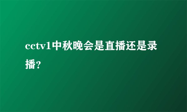 cctv1中秋晚会是直播还是录播？