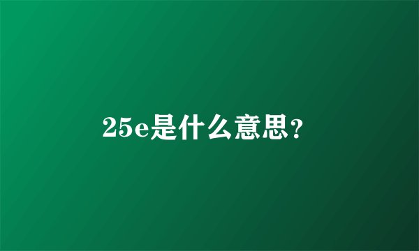 25e是什么意思？