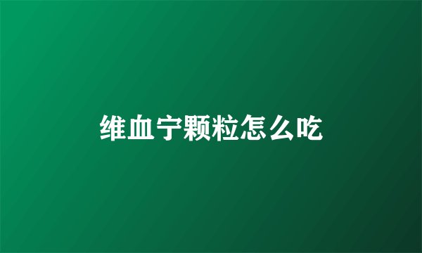 维血宁颗粒怎么吃