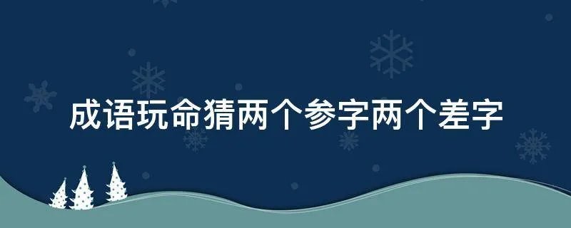 成语玩命猜两个参字两个差字