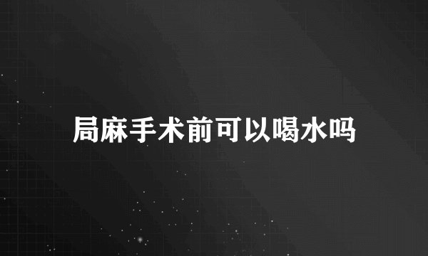 局麻手术前可以喝水吗