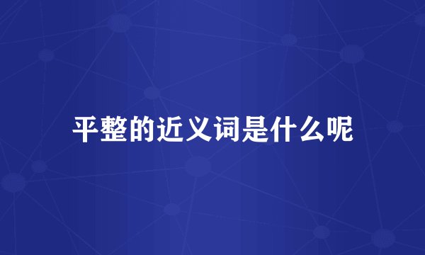 平整的近义词是什么呢