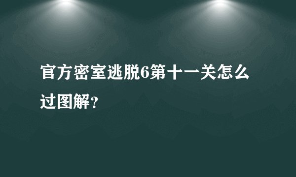 官方密室逃脱6第十一关怎么过图解？