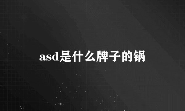asd是什么牌子的锅
