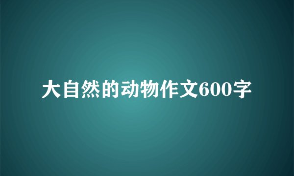 大自然的动物作文600字