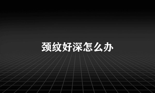 颈纹好深怎么办