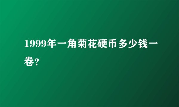 1999年一角菊花硬币多少钱一卷？