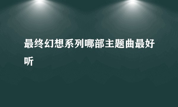 最终幻想系列哪部主题曲最好听