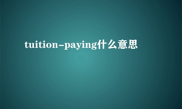 tuition-paying什么意思