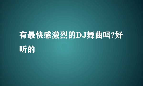 有最快感激烈的DJ舞曲吗?好听的