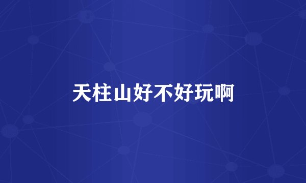 天柱山好不好玩啊