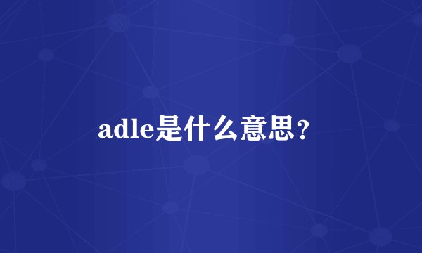 adle是什么意思？