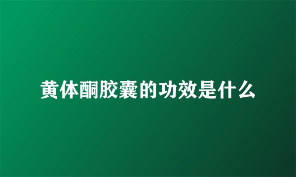 黄体酮胶囊的功效是什么