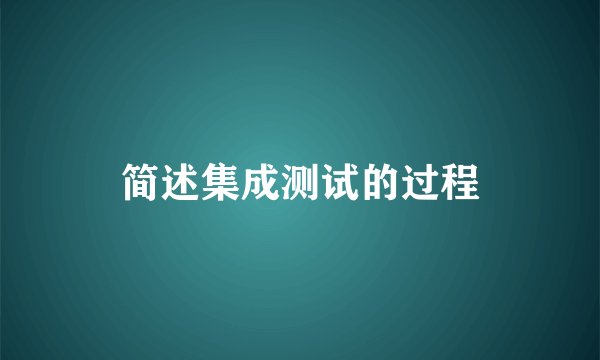简述集成测试的过程