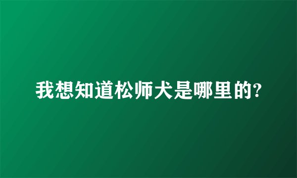 我想知道松师犬是哪里的?