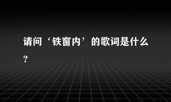 请问‘铁窗内’的歌词是什么？