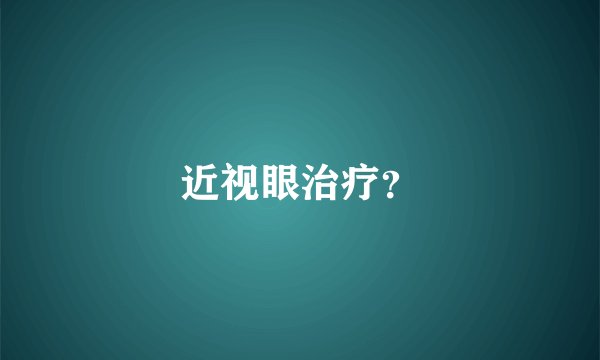 近视眼治疗？