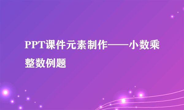 PPT课件元素制作——小数乘整数例题