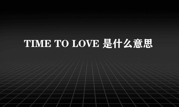 TIME TO LOVE 是什么意思