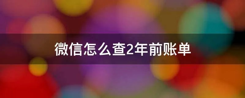 微信怎么查2年前账单