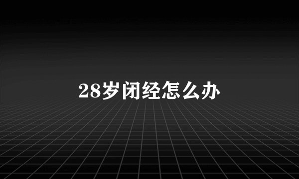 28岁闭经怎么办