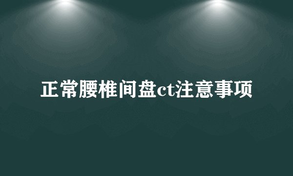 正常腰椎间盘ct注意事项