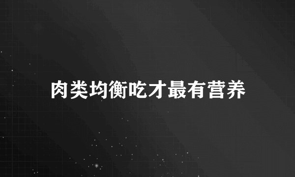 肉类均衡吃才最有营养