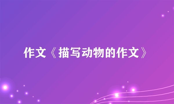 作文《描写动物的作文》