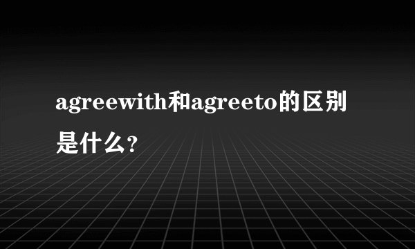 agreewith和agreeto的区别是什么？