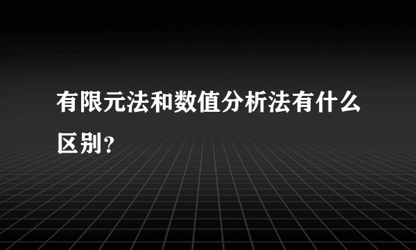 有限元法和数值分析法有什么区别？