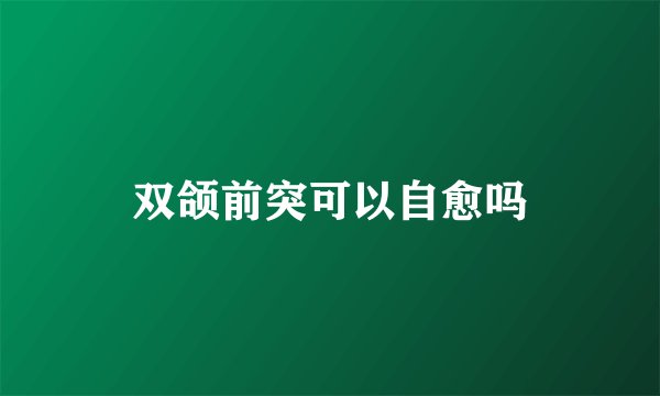 双颌前突可以自愈吗