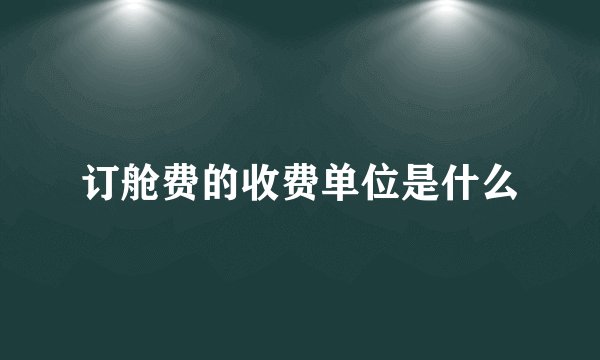 订舱费的收费单位是什么