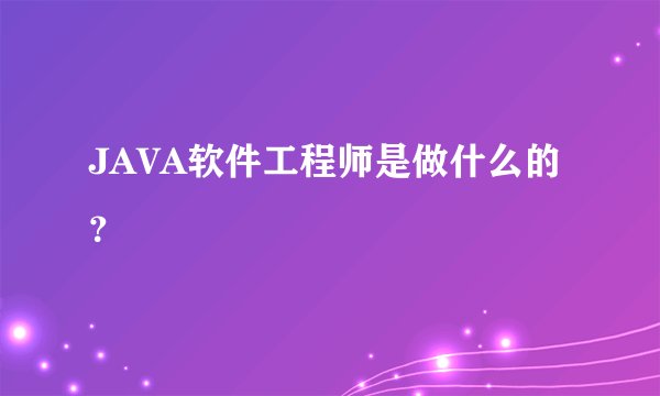 JAVA软件工程师是做什么的？