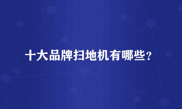 十大品牌扫地机有哪些？
