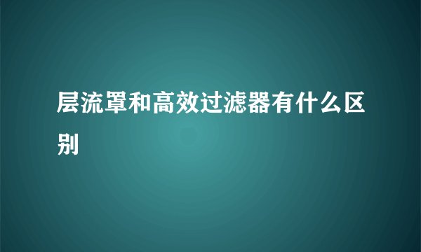 层流罩和高效过滤器有什么区别