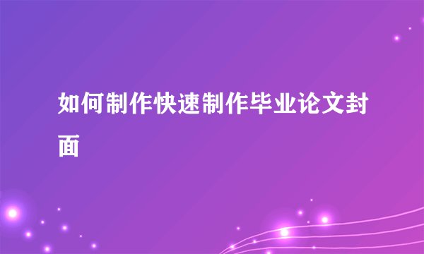 如何制作快速制作毕业论文封面