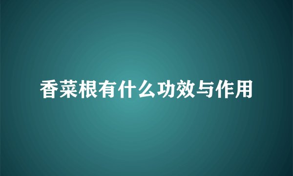 香菜根有什么功效与作用