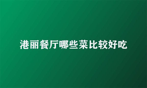 港丽餐厅哪些菜比较好吃