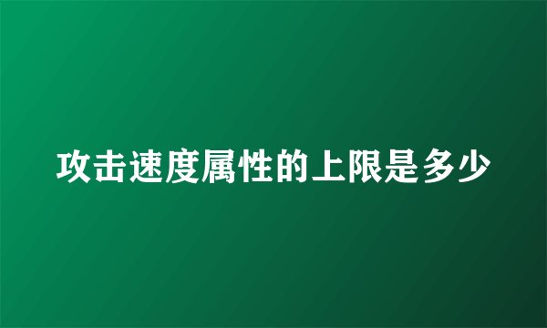 攻击速度属性的上限是多少