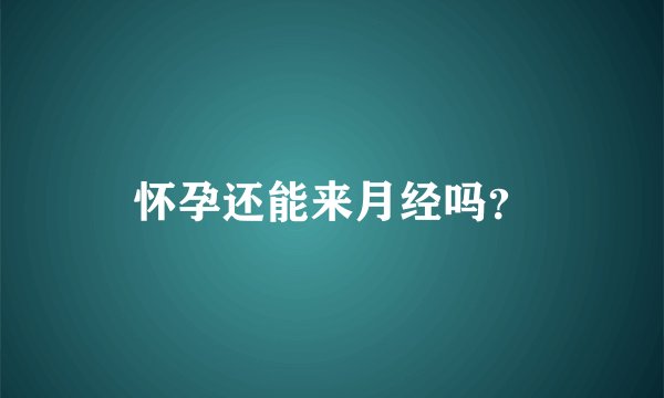 怀孕还能来月经吗？