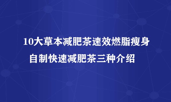 10大草本减肥茶速效燃脂瘦身  自制快速减肥茶三种介绍