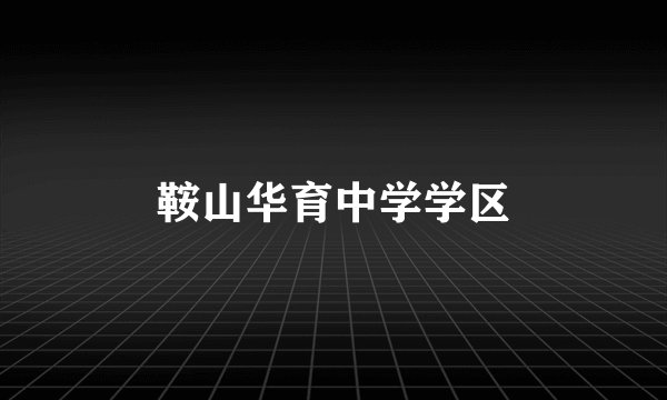 鞍山华育中学学区