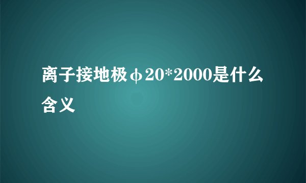 离子接地极φ20*2000是什么含义