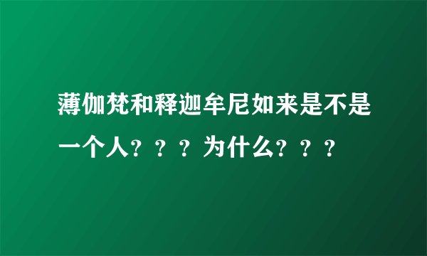 薄伽梵和释迦牟尼如来是不是一个人？？？为什么？？？