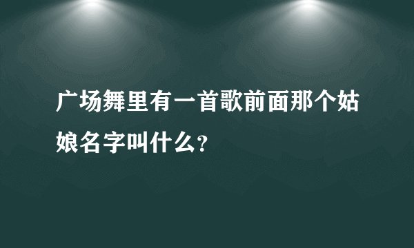 广场舞里有一首歌前面那个姑娘名字叫什么？