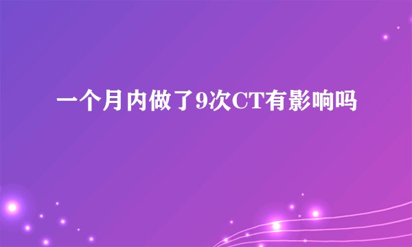 一个月内做了9次CT有影响吗
