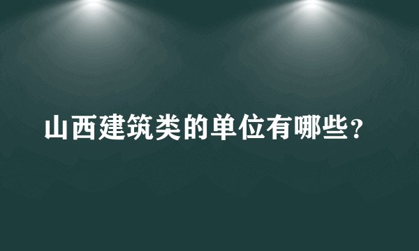 山西建筑类的单位有哪些？