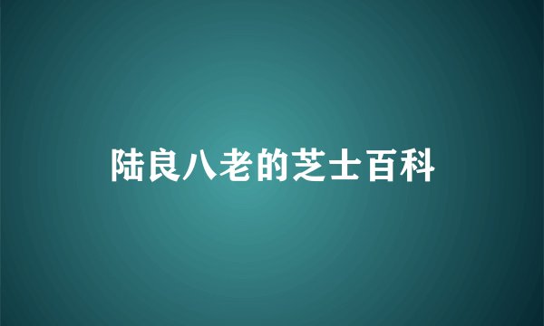 陆良八老的芝士百科