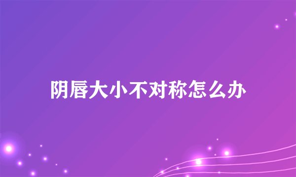 阴唇大小不对称怎么办